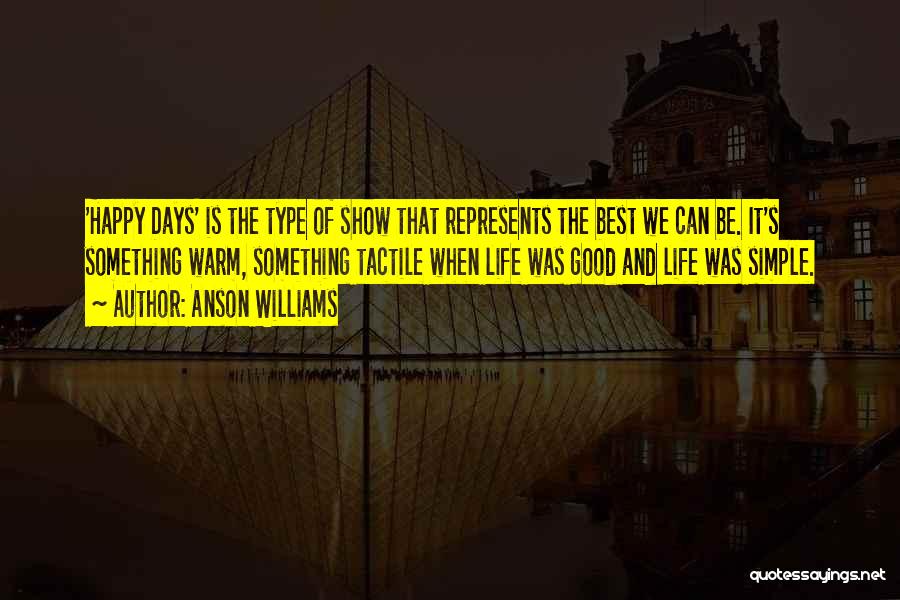 Anson Williams Quotes: 'happy Days' Is The Type Of Show That Represents The Best We Can Be. It's Something Warm, Something Tactile When