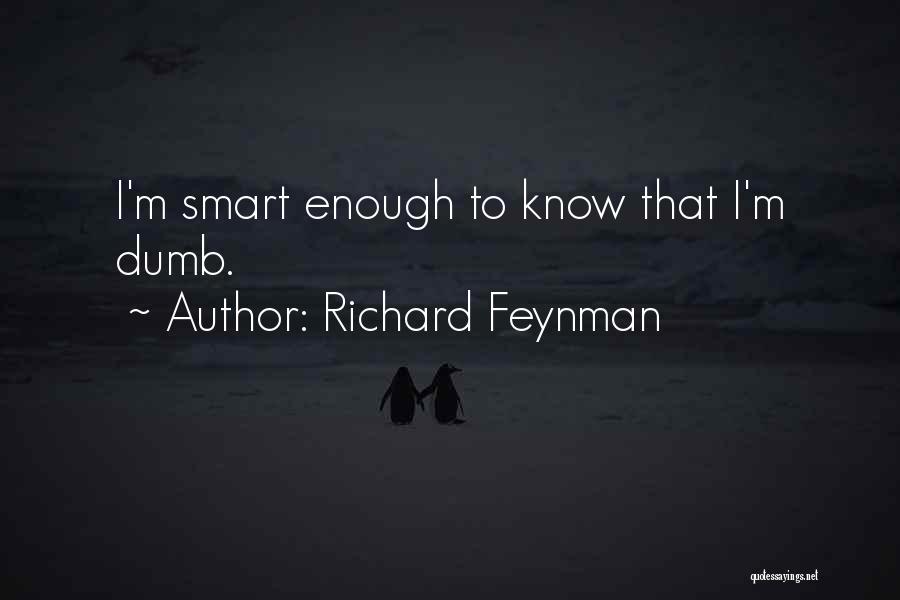 Richard Feynman Quotes: I'm Smart Enough To Know That I'm Dumb.