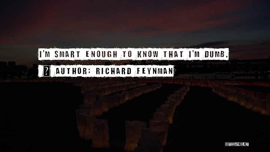 Richard Feynman Quotes: I'm Smart Enough To Know That I'm Dumb.