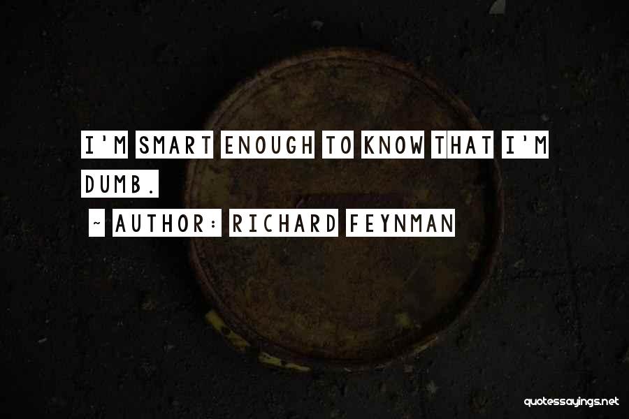 Richard Feynman Quotes: I'm Smart Enough To Know That I'm Dumb.