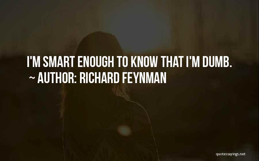 Richard Feynman Quotes: I'm Smart Enough To Know That I'm Dumb.