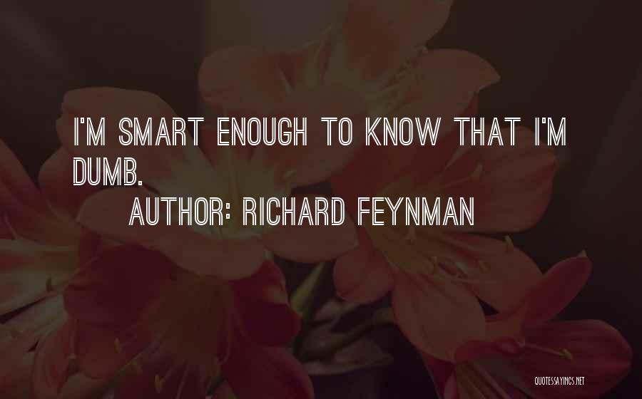 Richard Feynman Quotes: I'm Smart Enough To Know That I'm Dumb.