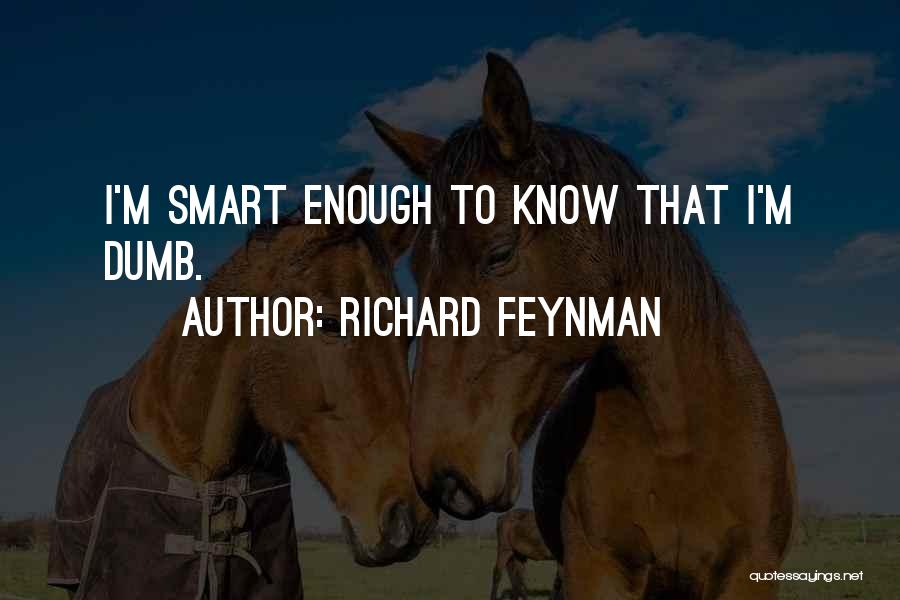 Richard Feynman Quotes: I'm Smart Enough To Know That I'm Dumb.