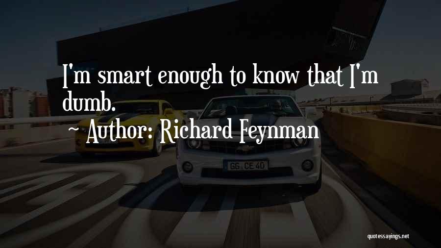 Richard Feynman Quotes: I'm Smart Enough To Know That I'm Dumb.