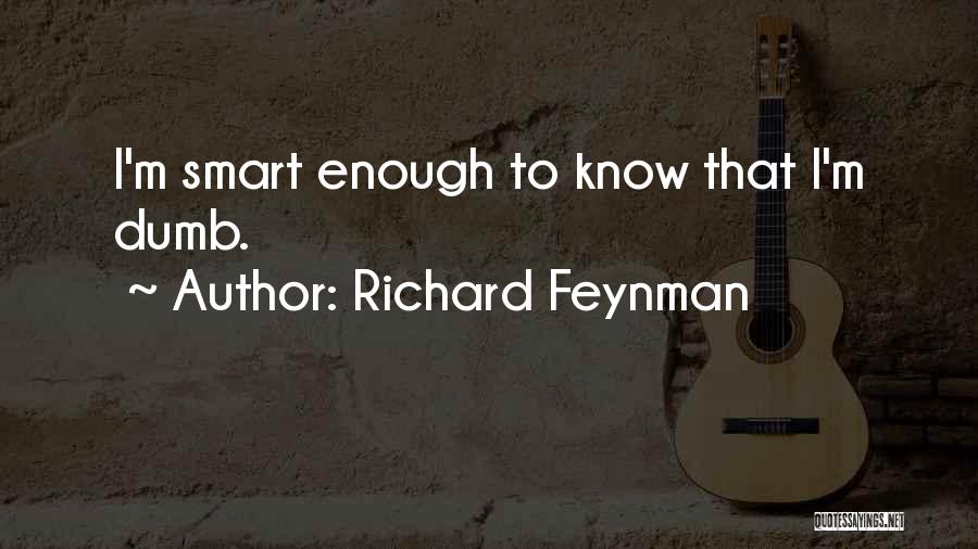 Richard Feynman Quotes: I'm Smart Enough To Know That I'm Dumb.