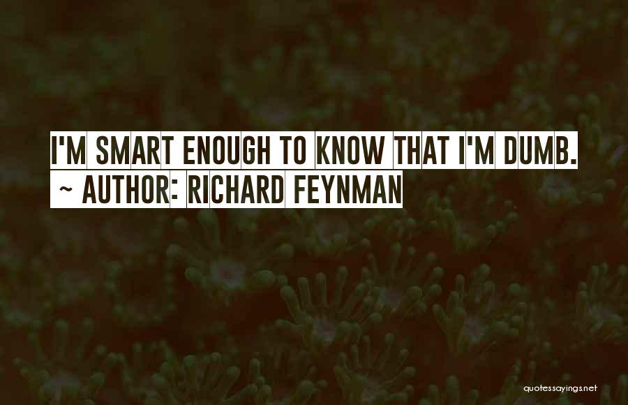 Richard Feynman Quotes: I'm Smart Enough To Know That I'm Dumb.