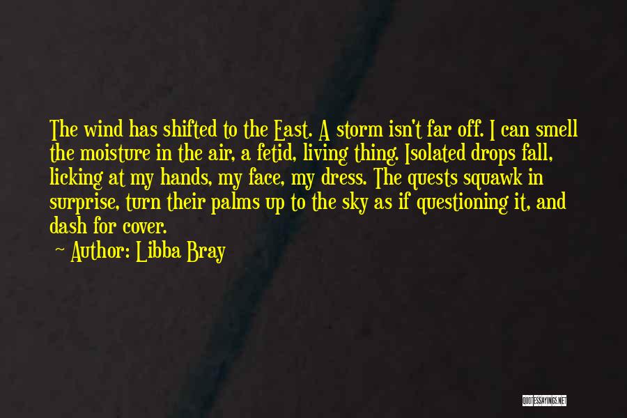 Libba Bray Quotes: The Wind Has Shifted To The East. A Storm Isn't Far Off. I Can Smell The Moisture In The Air,