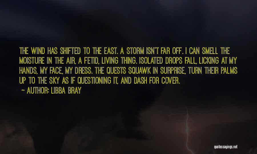 Libba Bray Quotes: The Wind Has Shifted To The East. A Storm Isn't Far Off. I Can Smell The Moisture In The Air,