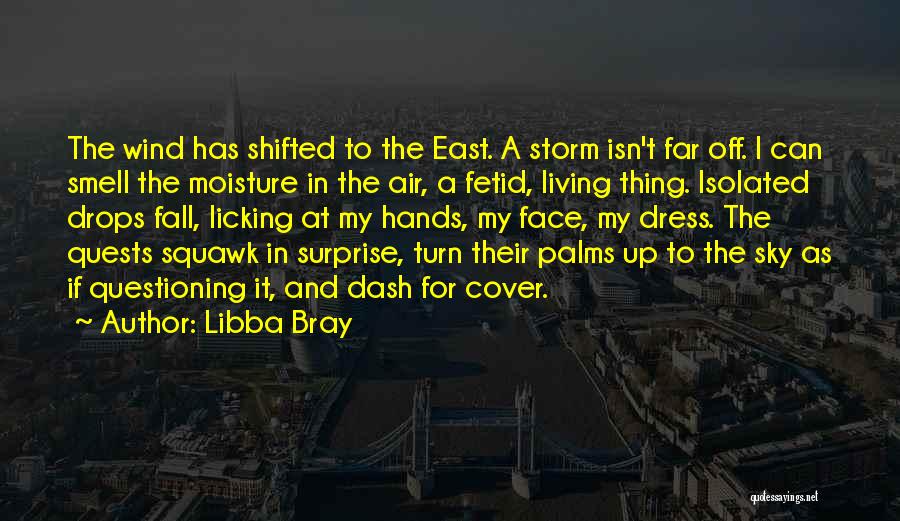 Libba Bray Quotes: The Wind Has Shifted To The East. A Storm Isn't Far Off. I Can Smell The Moisture In The Air,