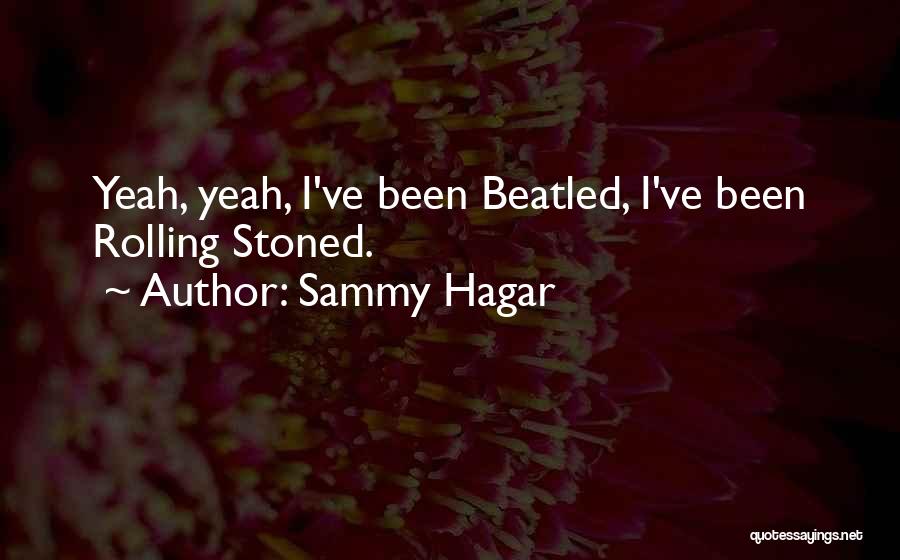Sammy Hagar Quotes: Yeah, Yeah, I've Been Beatled, I've Been Rolling Stoned.