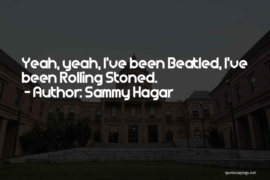 Sammy Hagar Quotes: Yeah, Yeah, I've Been Beatled, I've Been Rolling Stoned.