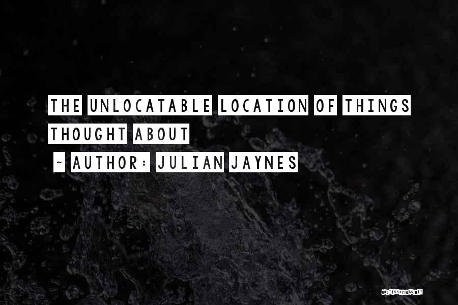 Julian Jaynes Quotes: The Unlocatable Location Of Things Thought About