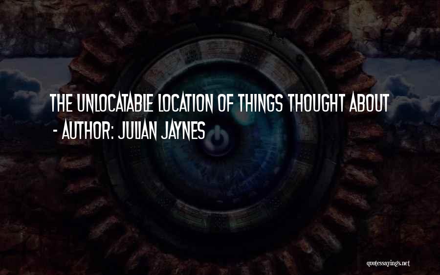 Julian Jaynes Quotes: The Unlocatable Location Of Things Thought About