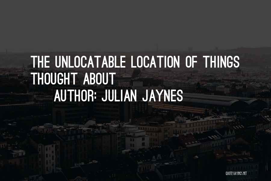 Julian Jaynes Quotes: The Unlocatable Location Of Things Thought About