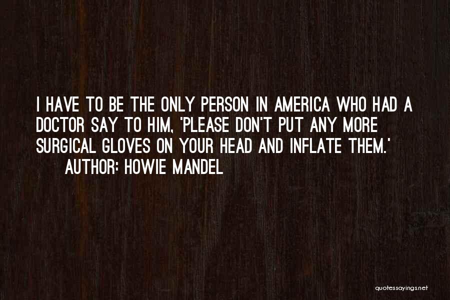 Howie Mandel Quotes: I Have To Be The Only Person In America Who Had A Doctor Say To Him, 'please Don't Put Any