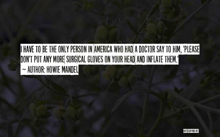 Howie Mandel Quotes: I Have To Be The Only Person In America Who Had A Doctor Say To Him, 'please Don't Put Any