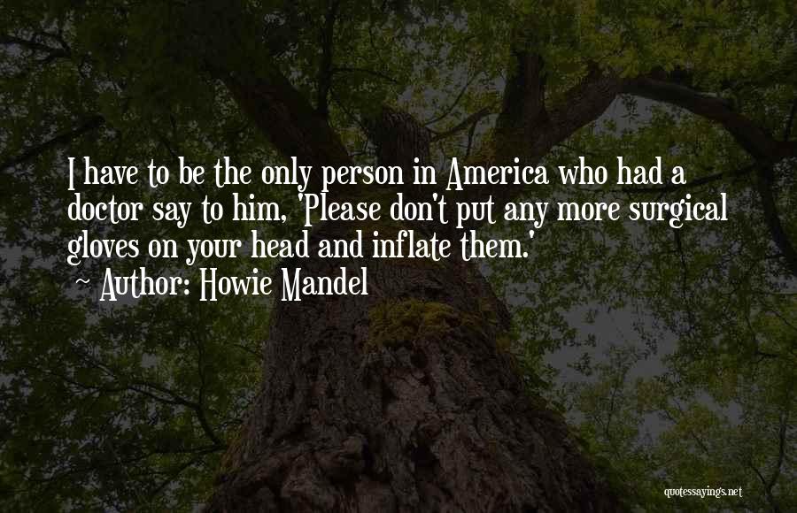 Howie Mandel Quotes: I Have To Be The Only Person In America Who Had A Doctor Say To Him, 'please Don't Put Any