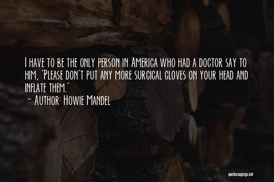 Howie Mandel Quotes: I Have To Be The Only Person In America Who Had A Doctor Say To Him, 'please Don't Put Any