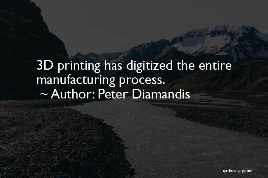 Peter Diamandis Quotes: 3d Printing Has Digitized The Entire Manufacturing Process.