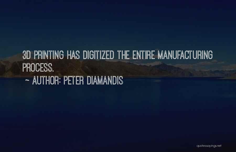 Peter Diamandis Quotes: 3d Printing Has Digitized The Entire Manufacturing Process.