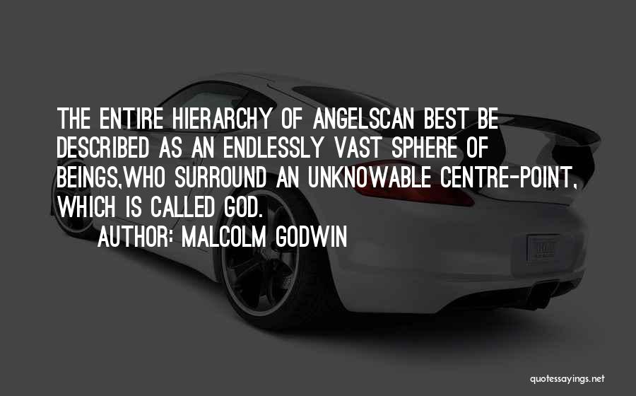 Malcolm Godwin Quotes: The Entire Hierarchy Of Angelscan Best Be Described As An Endlessly Vast Sphere Of Beings,who Surround An Unknowable Centre-point, Which