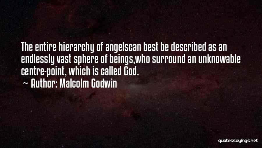 Malcolm Godwin Quotes: The Entire Hierarchy Of Angelscan Best Be Described As An Endlessly Vast Sphere Of Beings,who Surround An Unknowable Centre-point, Which