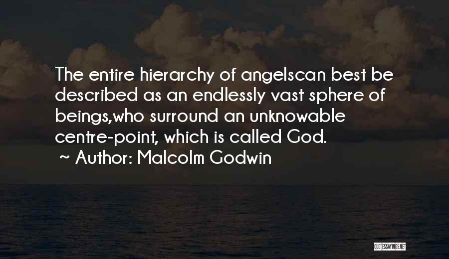 Malcolm Godwin Quotes: The Entire Hierarchy Of Angelscan Best Be Described As An Endlessly Vast Sphere Of Beings,who Surround An Unknowable Centre-point, Which