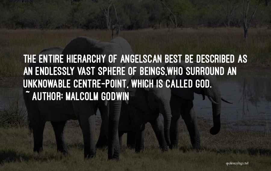 Malcolm Godwin Quotes: The Entire Hierarchy Of Angelscan Best Be Described As An Endlessly Vast Sphere Of Beings,who Surround An Unknowable Centre-point, Which