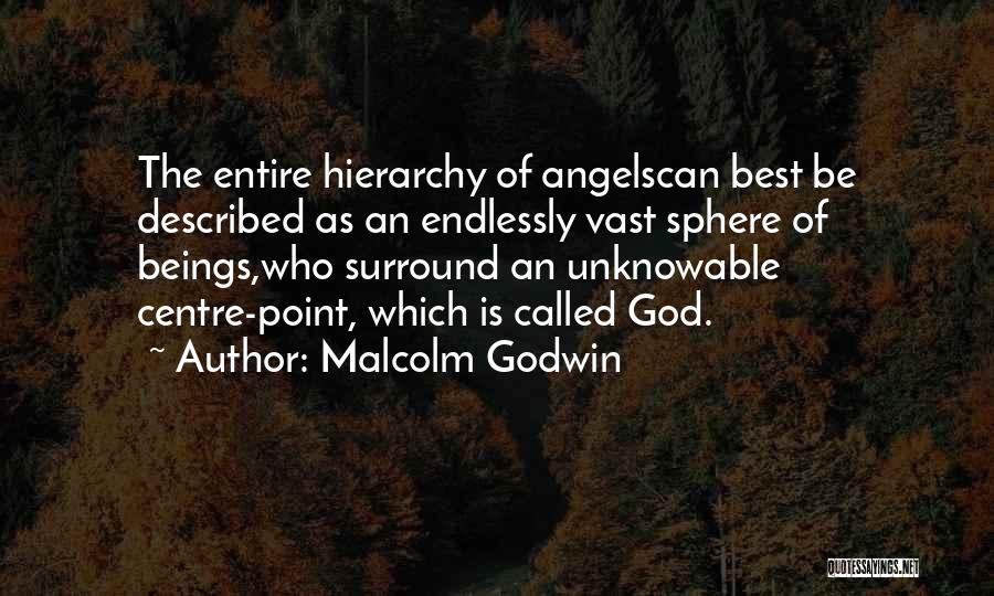 Malcolm Godwin Quotes: The Entire Hierarchy Of Angelscan Best Be Described As An Endlessly Vast Sphere Of Beings,who Surround An Unknowable Centre-point, Which