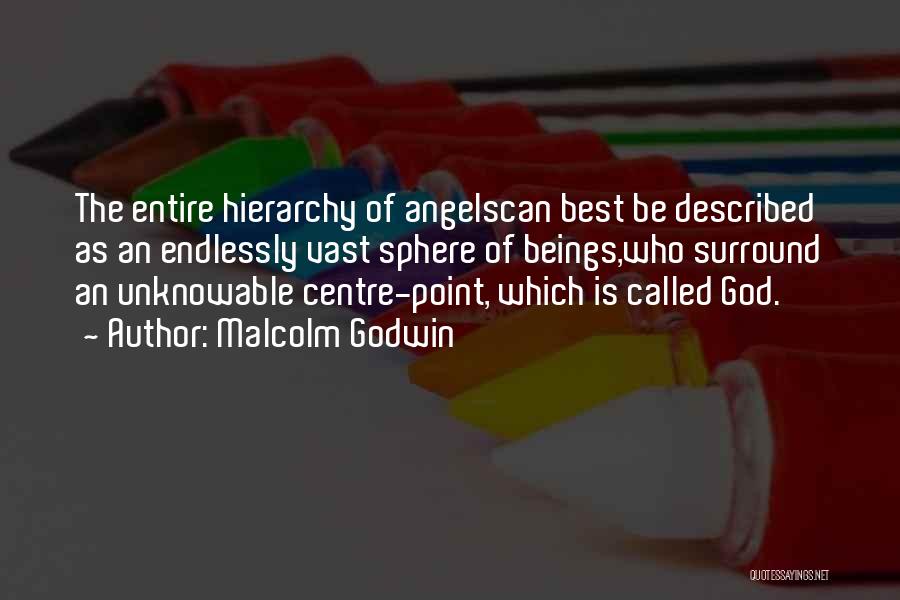 Malcolm Godwin Quotes: The Entire Hierarchy Of Angelscan Best Be Described As An Endlessly Vast Sphere Of Beings,who Surround An Unknowable Centre-point, Which