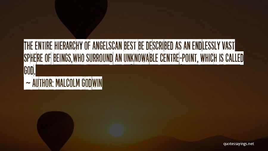 Malcolm Godwin Quotes: The Entire Hierarchy Of Angelscan Best Be Described As An Endlessly Vast Sphere Of Beings,who Surround An Unknowable Centre-point, Which