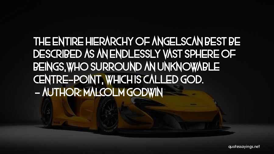 Malcolm Godwin Quotes: The Entire Hierarchy Of Angelscan Best Be Described As An Endlessly Vast Sphere Of Beings,who Surround An Unknowable Centre-point, Which