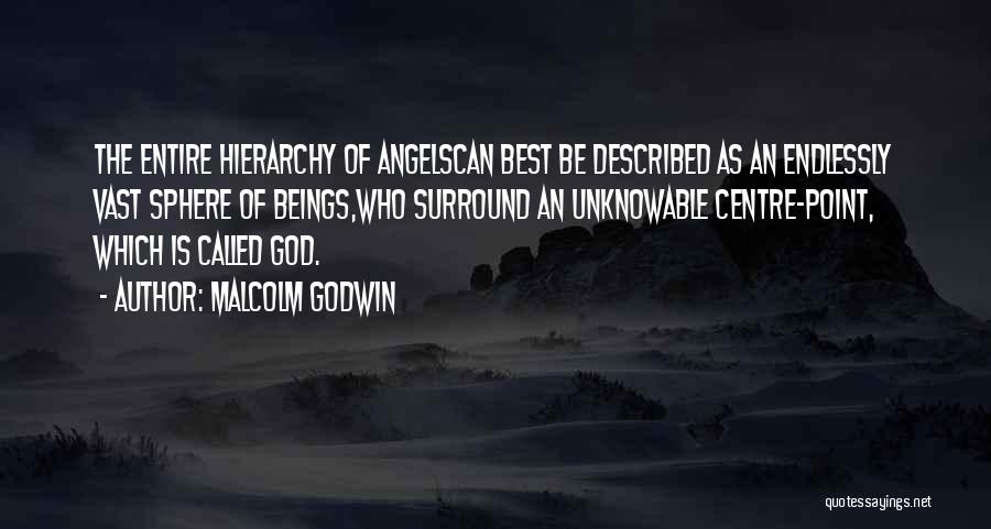 Malcolm Godwin Quotes: The Entire Hierarchy Of Angelscan Best Be Described As An Endlessly Vast Sphere Of Beings,who Surround An Unknowable Centre-point, Which