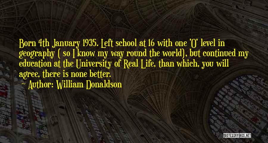 William Donaldson Quotes: Born 4th January 1935. Left School At 16 With One 'o' Level In Geography ( So I Know My Way