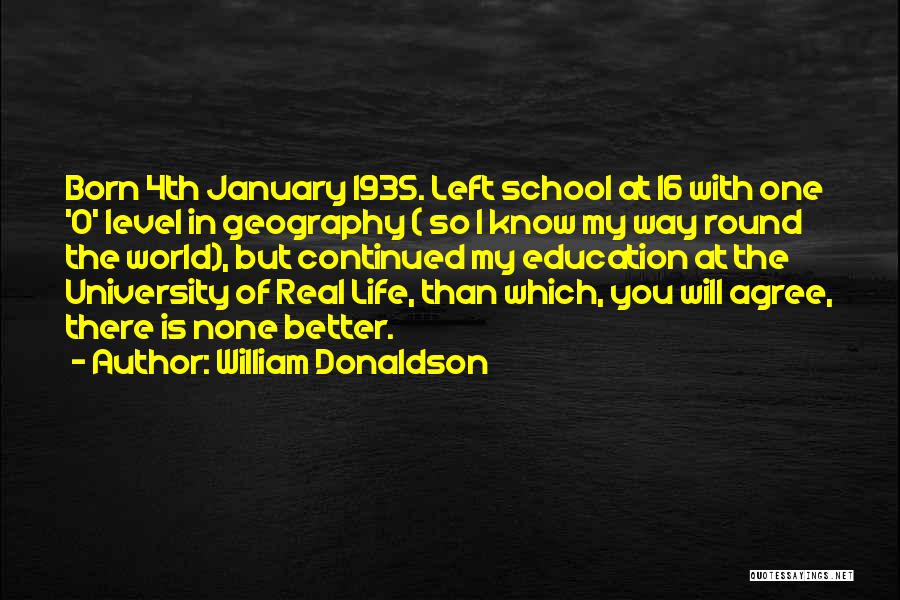 William Donaldson Quotes: Born 4th January 1935. Left School At 16 With One 'o' Level In Geography ( So I Know My Way