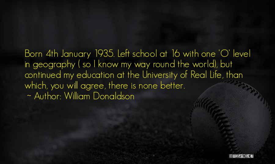 William Donaldson Quotes: Born 4th January 1935. Left School At 16 With One 'o' Level In Geography ( So I Know My Way