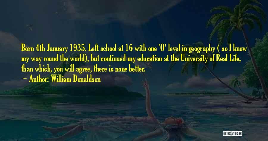 William Donaldson Quotes: Born 4th January 1935. Left School At 16 With One 'o' Level In Geography ( So I Know My Way