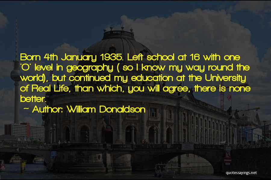 William Donaldson Quotes: Born 4th January 1935. Left School At 16 With One 'o' Level In Geography ( So I Know My Way