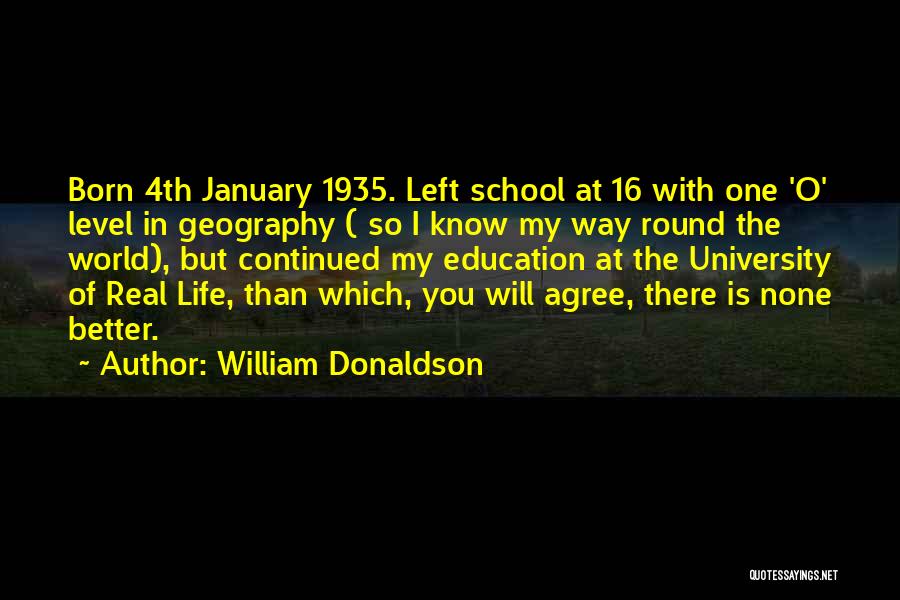 William Donaldson Quotes: Born 4th January 1935. Left School At 16 With One 'o' Level In Geography ( So I Know My Way