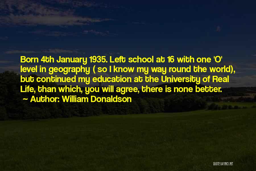 William Donaldson Quotes: Born 4th January 1935. Left School At 16 With One 'o' Level In Geography ( So I Know My Way