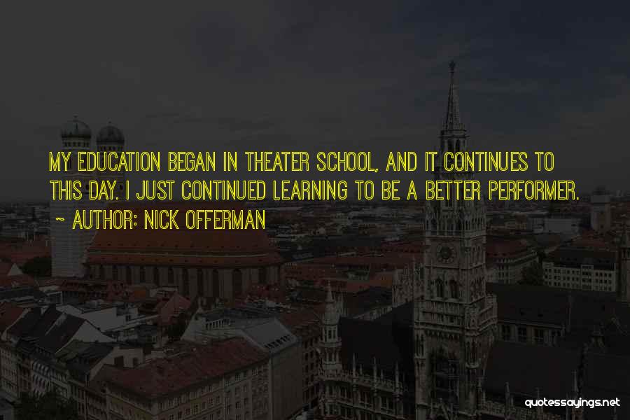 Nick Offerman Quotes: My Education Began In Theater School, And It Continues To This Day. I Just Continued Learning To Be A Better