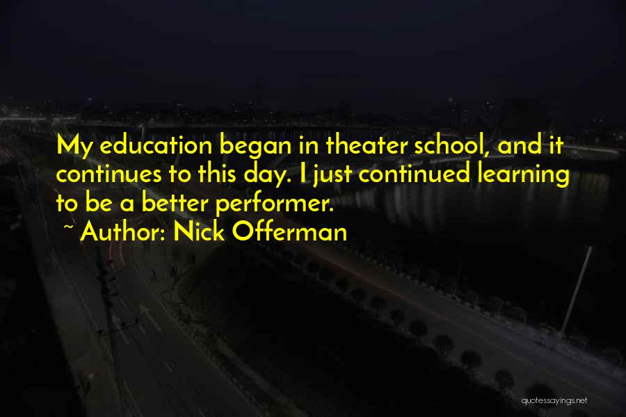 Nick Offerman Quotes: My Education Began In Theater School, And It Continues To This Day. I Just Continued Learning To Be A Better