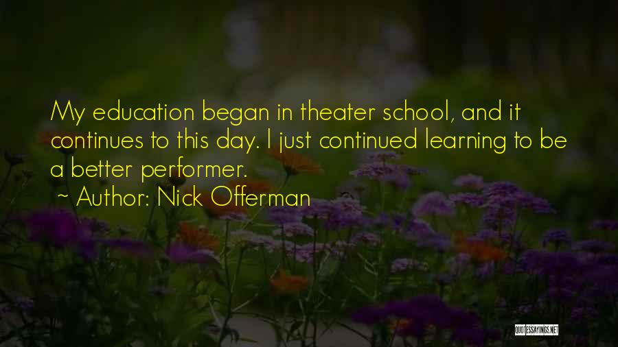Nick Offerman Quotes: My Education Began In Theater School, And It Continues To This Day. I Just Continued Learning To Be A Better