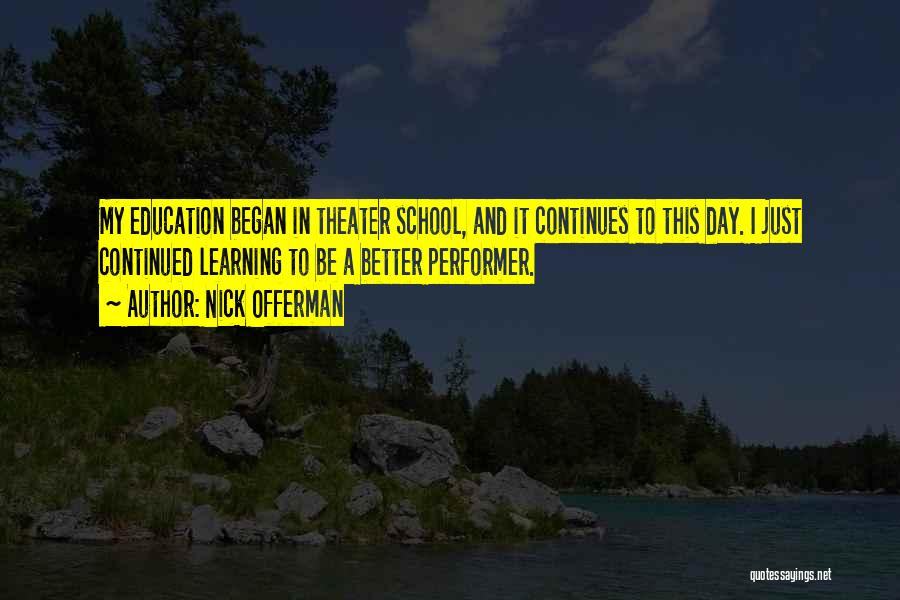 Nick Offerman Quotes: My Education Began In Theater School, And It Continues To This Day. I Just Continued Learning To Be A Better