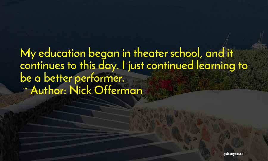 Nick Offerman Quotes: My Education Began In Theater School, And It Continues To This Day. I Just Continued Learning To Be A Better