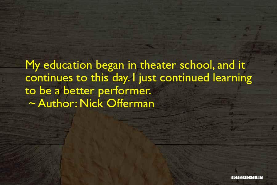 Nick Offerman Quotes: My Education Began In Theater School, And It Continues To This Day. I Just Continued Learning To Be A Better