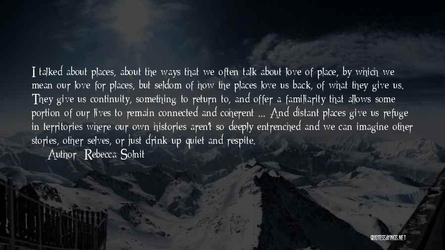 Rebecca Solnit Quotes: I Talked About Places, About The Ways That We Often Talk About Love Of Place, By Which We Mean Our