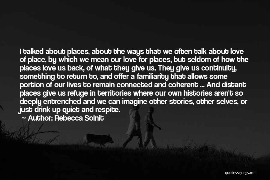 Rebecca Solnit Quotes: I Talked About Places, About The Ways That We Often Talk About Love Of Place, By Which We Mean Our