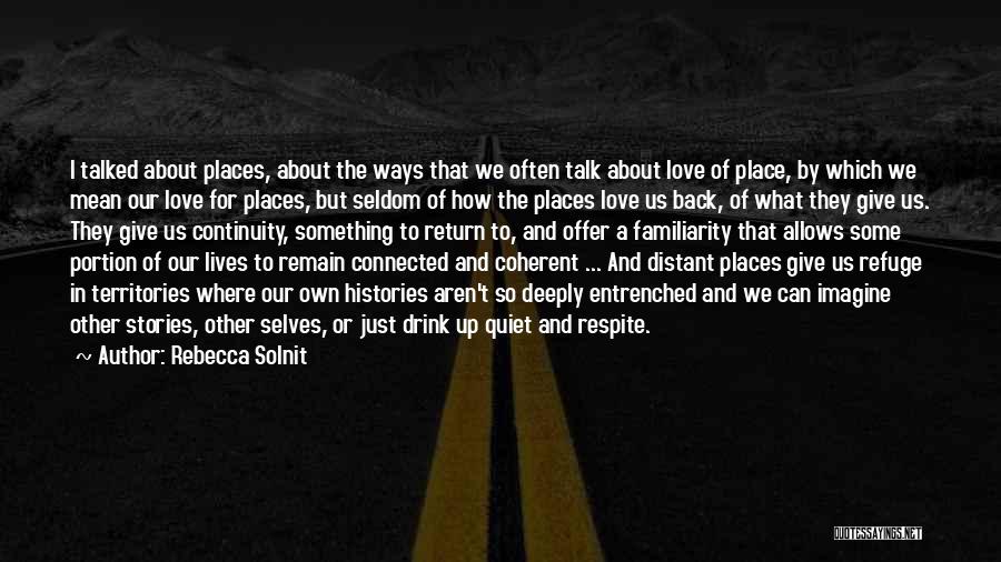 Rebecca Solnit Quotes: I Talked About Places, About The Ways That We Often Talk About Love Of Place, By Which We Mean Our