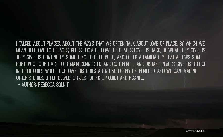 Rebecca Solnit Quotes: I Talked About Places, About The Ways That We Often Talk About Love Of Place, By Which We Mean Our